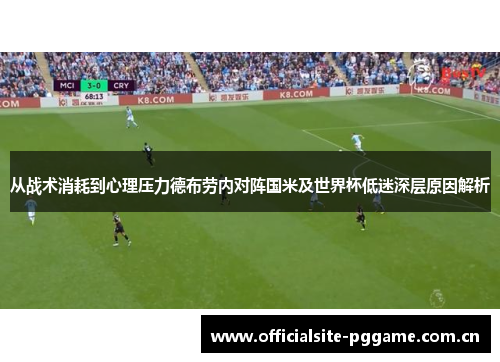 从战术消耗到心理压力德布劳内对阵国米及世界杯低迷深层原因解析 从战术消耗到心理压力德布劳内对阵国米及世界杯低迷深层原因解析