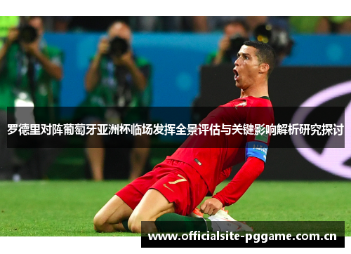 罗德里对阵葡萄牙亚洲杯临场发挥全景评估与关键影响解析研究探讨